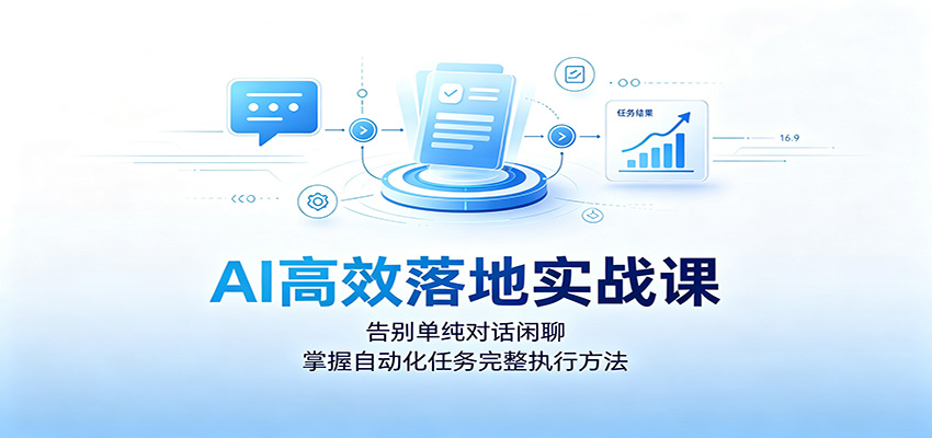 AI高效落地实战课:告别单纯对话闲聊,掌握自动化任务完整执行方法-副业网