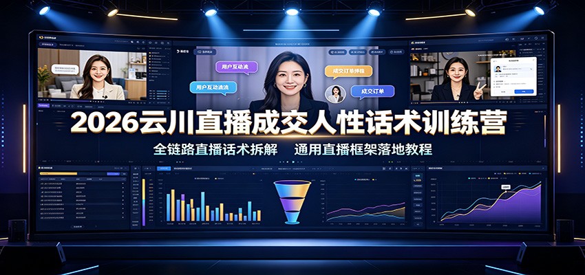 2026云川直播成交人性话术训练营：全链路直播话术拆解，通用直播框架落地教程-副业网