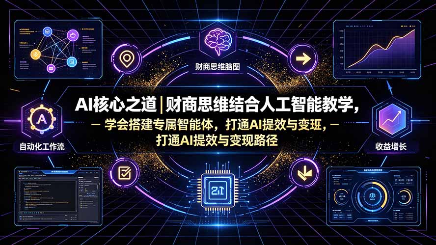 AI核心之道|财商思维结合人工智能教学,学会搭建专属智能体,打通AI提效与变现路径-副业网