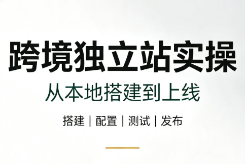 跨境独立站实操：从本地搭建到上线-副业网