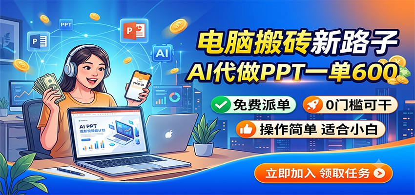 电脑搬砖新路子:AI代做PPT一单600,免费派单,0门槛可干-副业网