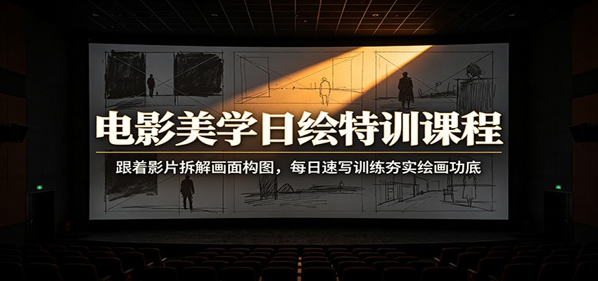 电影美学日绘特训课程：跟着影片拆解画面构图，每日速写训练夯实绘画功底-副业网