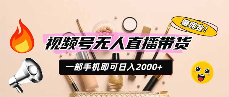 视频号无人直播带货,一部手机即可日入2000+,躺赚商家CPS佣金-副业网