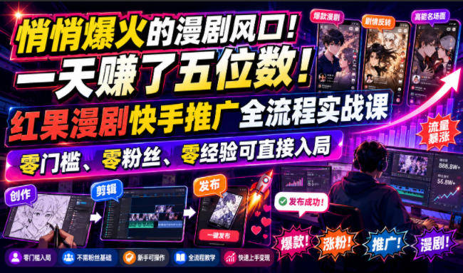 悄悄爆火的漫剧风口!一天賺了五位数!红果漫剧快手推广全流程实战课,零门槛、零粉丝、零经验可直接入局-副业网