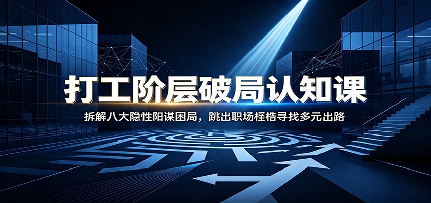 打工阶层破局认知:拆解八大隐性阳谋困局,跳出职场桎梏寻找多元出路-副业网