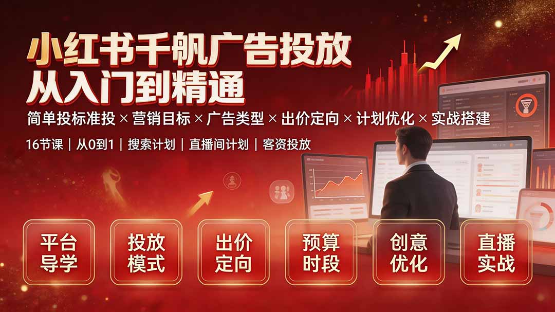 小红书千帆广告投放从入门到精通:简单投标准投×营销目标×广告类型×出价定向×计划优化×实战搭建-副业网