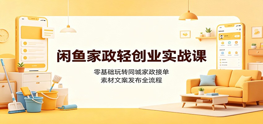 闲鱼家政轻创业实战课:零基础玩转同城家政接单,素材文案发布全流程-副业网