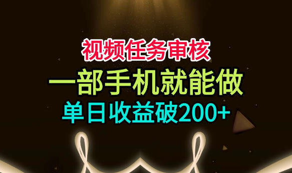 视频任务审核,一部手机就能做,简单上手,单日收益破200+【揭秘】-副业网