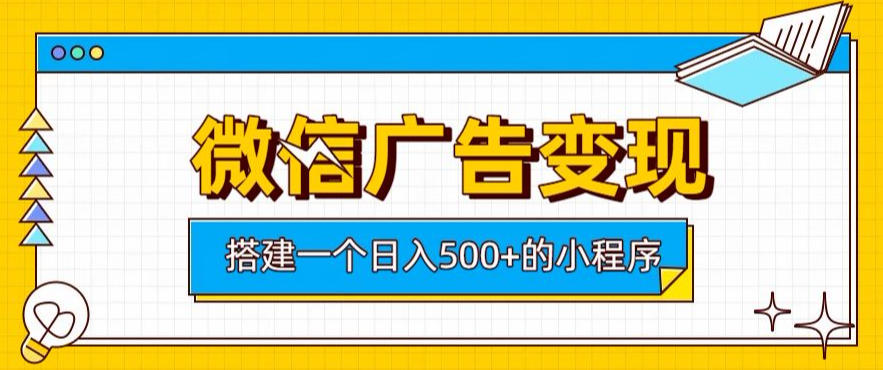 微信广告变现，轻松日入500+，搭建实用小程序，客户长期稳定使用，躺賺广告收益【揭秘】-副业网