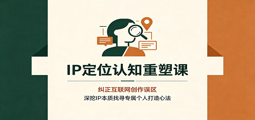 IP定位认知重塑课:纠正互联网创作误区,深挖IP本质找寻专属个人打造心法-副业网
