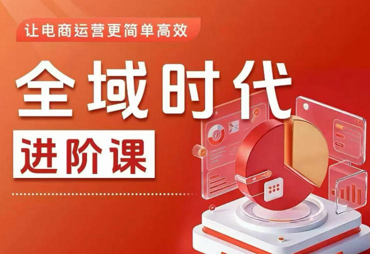 全域时代进阶课,更简单高效的全域投放实操,让电商运营更简单高效(更新0731)-副业网