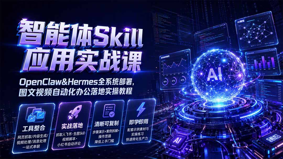智能体Skill应用实战课:OpenClaw&Hermes全系统部署,图文视频自动化办公落地实操教程-副业网