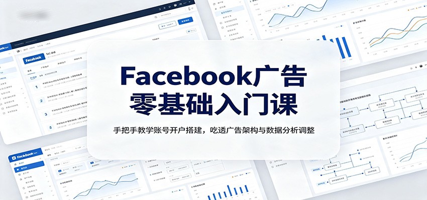 Facebook广告零基础入门课:手把手教学账号开户搭建,吃透广告架构与数据分析调整-副业网