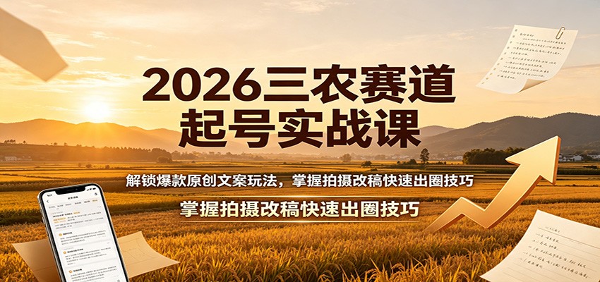 2026三农赛道起号实战课:解锁爆款原创文案玩法,掌握拍摄改稿快速出圈技巧-副业网