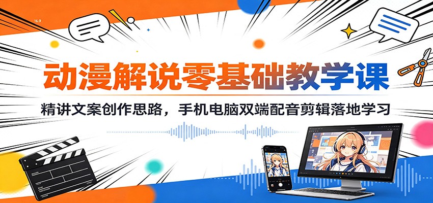 动漫解说零基础教学课:精讲文案创作思路,手机电脑双端配音剪辑落地学习-副业网