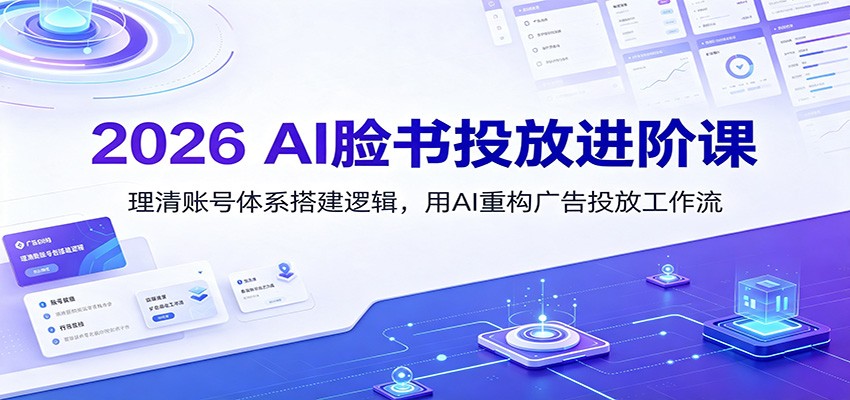 2026 AI脸书投放进阶课:理清账号体系搭建逻辑,用AI重构广告投放工作流(更新)-副业网