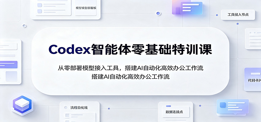 Codex智能体零基础特训课:从零部署模型接入工具,搭建AI自动化高效办公工作流-副业网