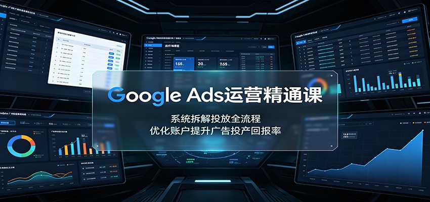 Google Ads运营精通课:系统拆解投放全流程,优化账户提升广告投产回报率-副业网