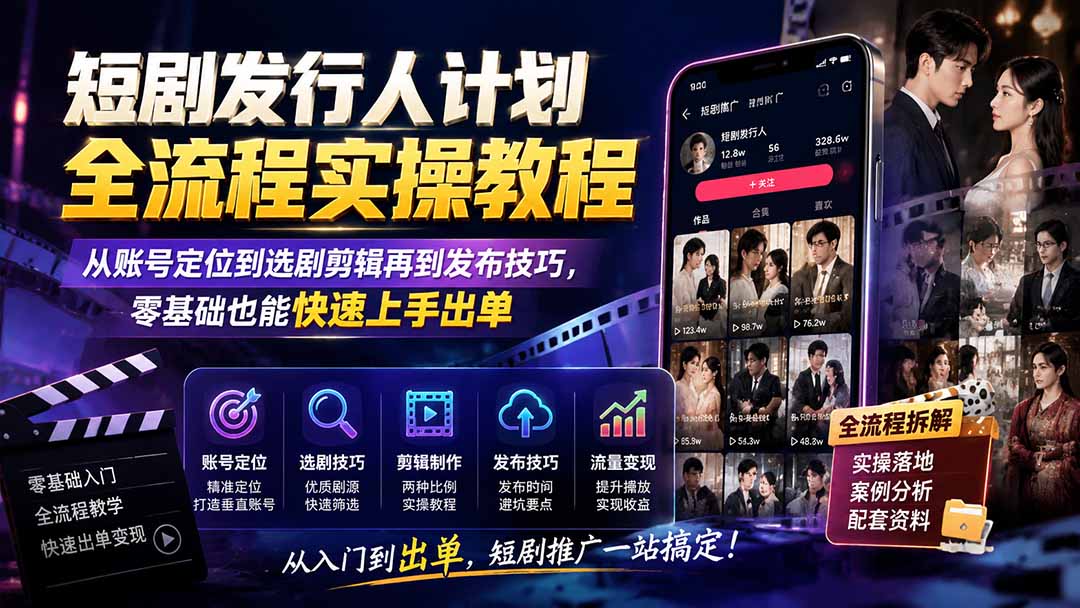 短剧发行人计划全流程实操教程;从账号定位到选剧剪辑再到发布技巧,零基础也能快速上手出单-副业网