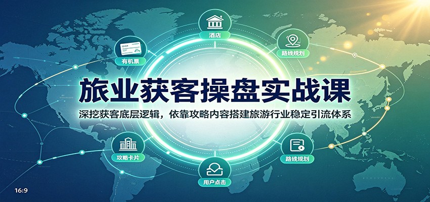 旅业获客操盘实战课:深挖获客底层逻辑,依靠攻略内容搭建旅游行业稳定引流体系-副业网