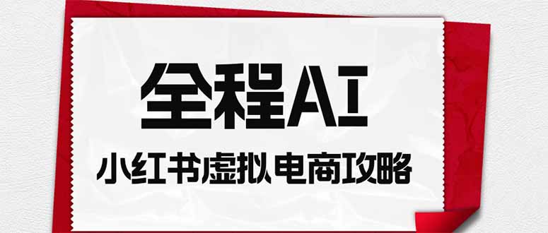 全程AI自动化|小红书虚拟电商轻资产变现全攻略-副业网