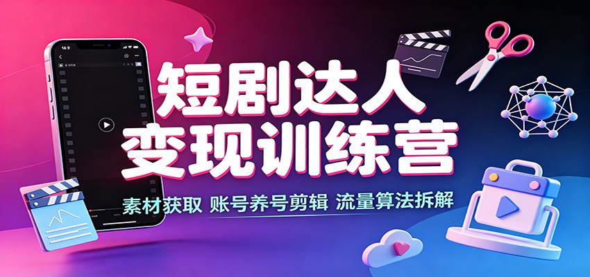 短剧达人变现训练营:素材获取,账号养号剪辑,流量算法拆解-副业网