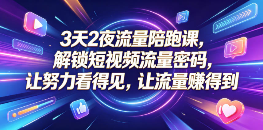 3天2夜流量陪跑课，解锁短视频流量密码，让努力看得见，让流量賺得到(更新0810)-副业网