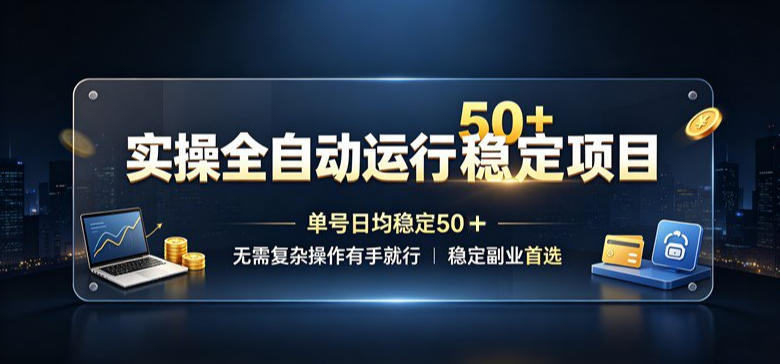 实操全自动运行稳定项目,单号日均稳定50+,无需复杂操作有手就行,稳定副业首选【揭秘】-副业网