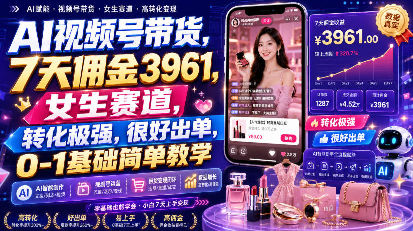 AI视频号带货，7天佣金3961，女生赛道，转化极强，很好出单，0-1基础简单教学-副业网