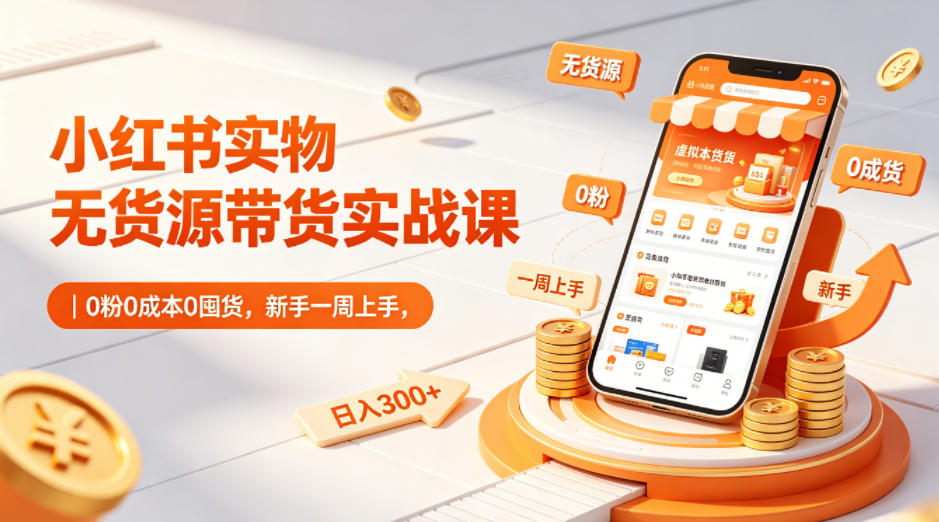 小红书实物无货源带货实战课|0粉0成本0囤货,新手一周上手,日入300+(更新0812)-副业网
