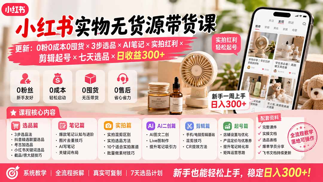 小红书实物无货源带货课-更新:0粉0成本0囤货×3步选品×AI笔记×实拍红利×剪辑起号×七天选品×日收益300+-副业网