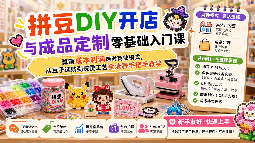 拼豆DIY开店与成品定制零基础入门课;算清成本利润选对商业模式,从豆子选购到熨烫工艺全流程手把手教学-副业网