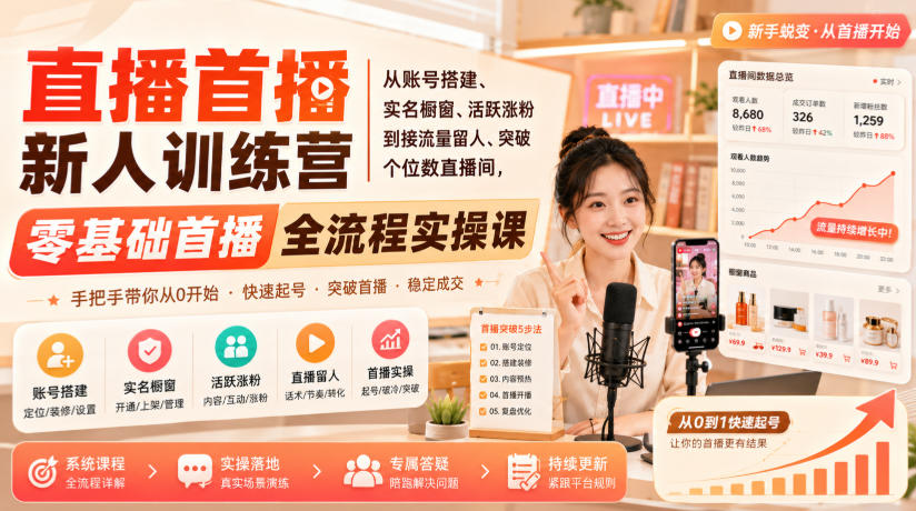 直播首播新人训练营|从账号搭建、实名橱窗、活跃涨粉到接流量留人、突破个位数直播间,零基础首播全流程实操课-副业网