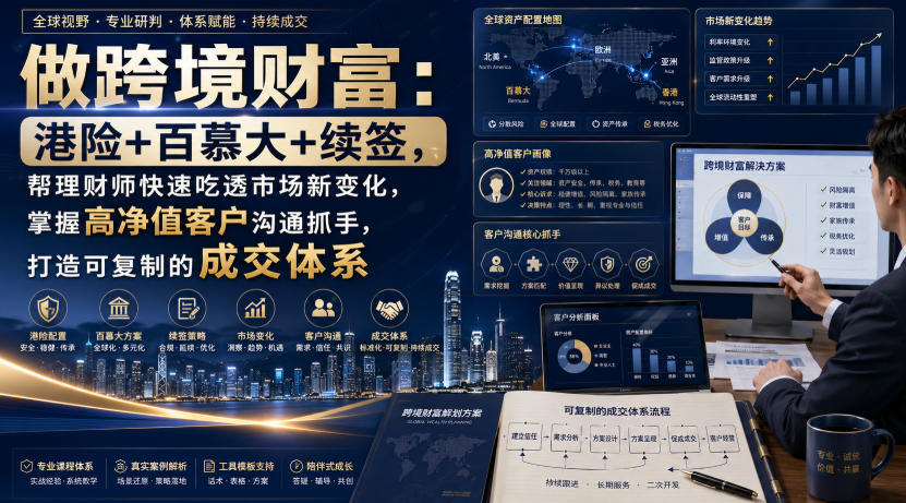 做跨境财富:港险+百慕大+续签,帮理财师快速吃透市场新变化,掌握高净值客户沟通抓手,打造可复制的成交体系-副业网
