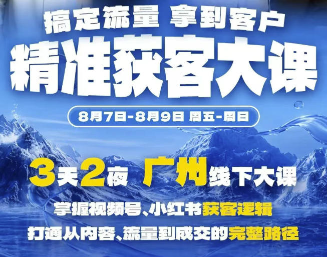 精准获客实战大课,掌握视频号、小红书获客逻辑,打通从内容、流量到成交的完整路径(广州站8.7-9)-副业网
