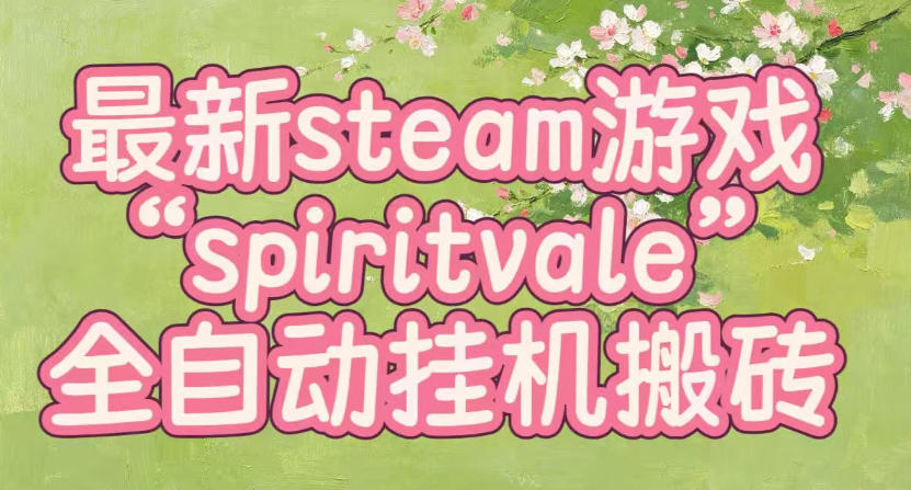 最新steam爆火游戏spiritvale,单窗口日入100+,可矩阵操作,全套保姆级教程【揭秘】-副业网