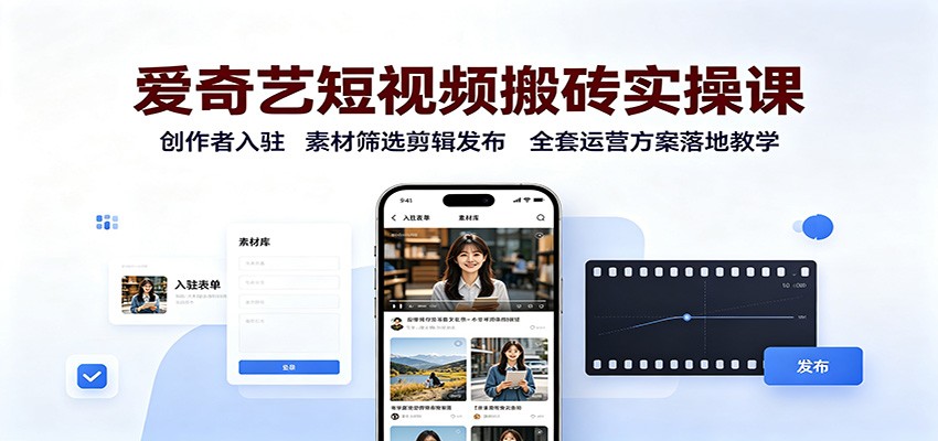 爱奇艺短视频搬砖实操课:创作者入驻,素材筛选剪辑发布,全套运营方案落地教学-副业网