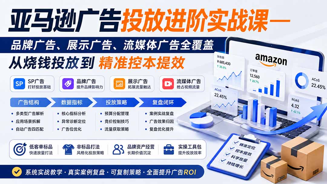 亚马逊广告投放进阶实战课——品牌广告、展示广告、流媒体广告全覆盖,从烧钱投放到精准控本提效-副业网