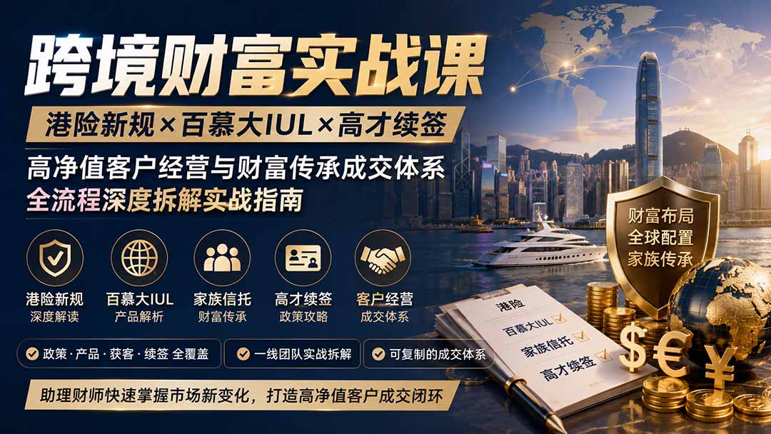 跨境财富实战课|港险新规×百慕大IUL×高才续签|高净值客户经营与财富传承成交体系全流程深度拆解实战指南-副业网