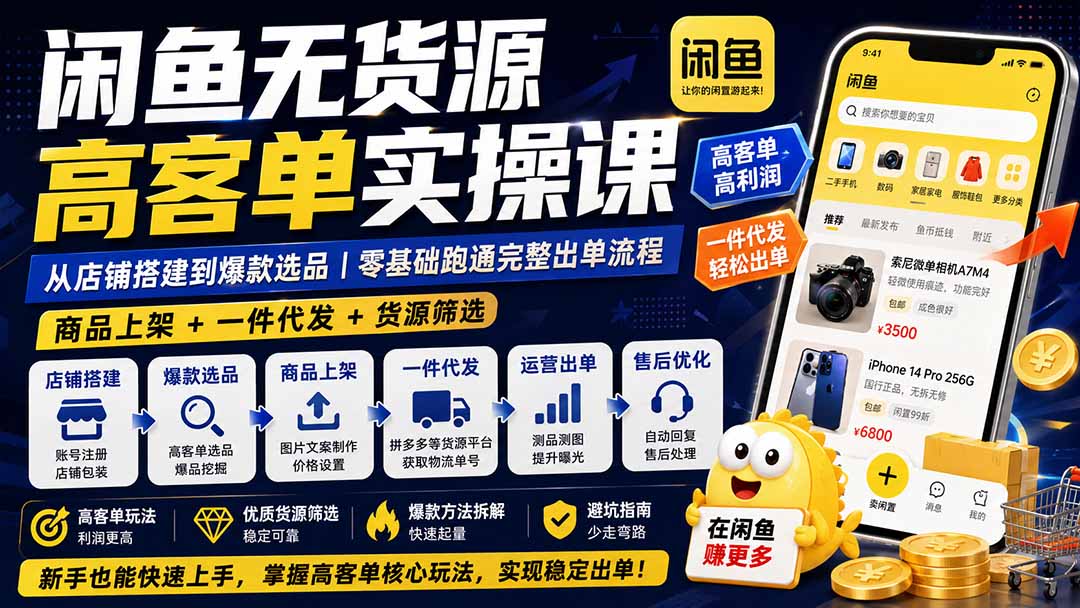 闲鱼无货源高客单实操课:从店铺搭建到爆款选品|商品上架+一件代发+货源筛选,零基础跑通完整出单流程-副业网