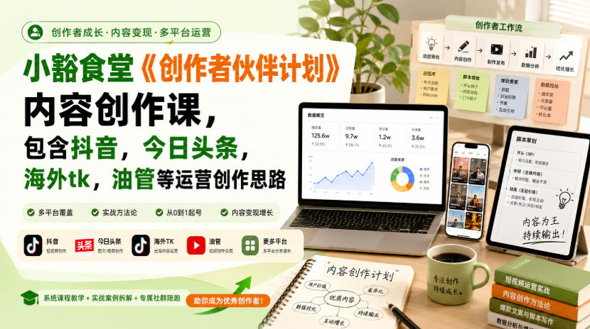 小豁食堂《创作者伙伴计划》内容创作课,包含抖音,今日头条,海外tk,油管等运营创作思路-副业网