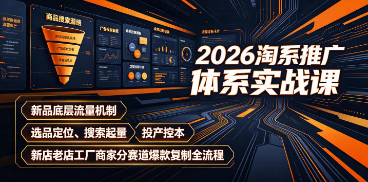 2026淘系推广体系实战课｜新品底层流量机制、选品定位、搜索起量、投产控本、新店老店工厂商家分赛道爆款复制全流程(更新)-副业网