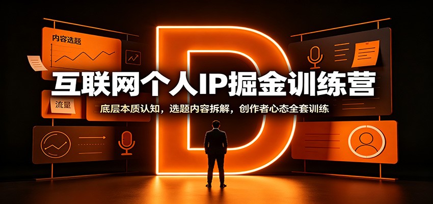互联网个人IP掘金训练营：底层本质认知，选题内容拆解，创作者心态全套训练-副业网