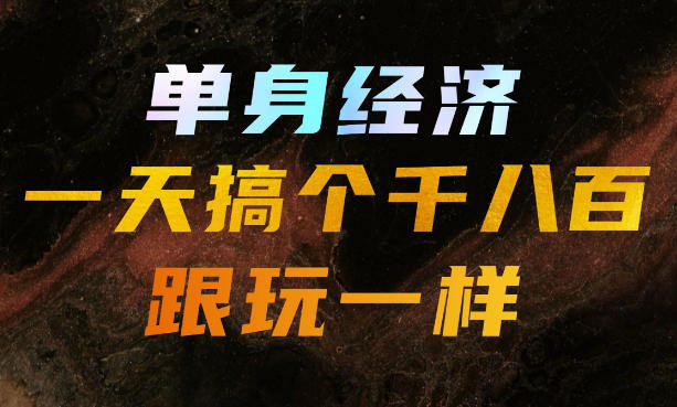 单身经济,拿出执行力一天搞个千八百跟玩一样,普通人随时入局,且长期可做【揭秘】-副业网