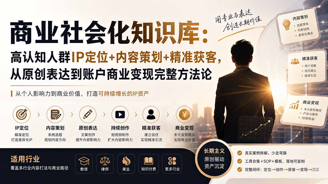 商业社会化知识库:高认知人群IP定位+内容策划+精准获客,从原创表达到账户商业变现完整方法论-副业网