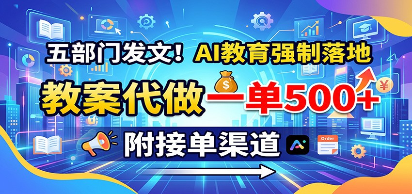 五部门发文！AI教育强制落地，教案代做一单500+，附接单渠道-副业网