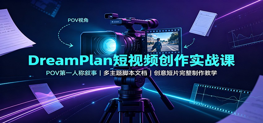 DreamPlan短视频创作实战课：POV第一人称叙事，多主题脚本文档，创意短片完整制作教学-副业网