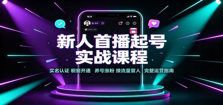 新人首播起号实战课程：实名认证橱窗开通，养号涨粉，接流量留人完整运营指南-副业网