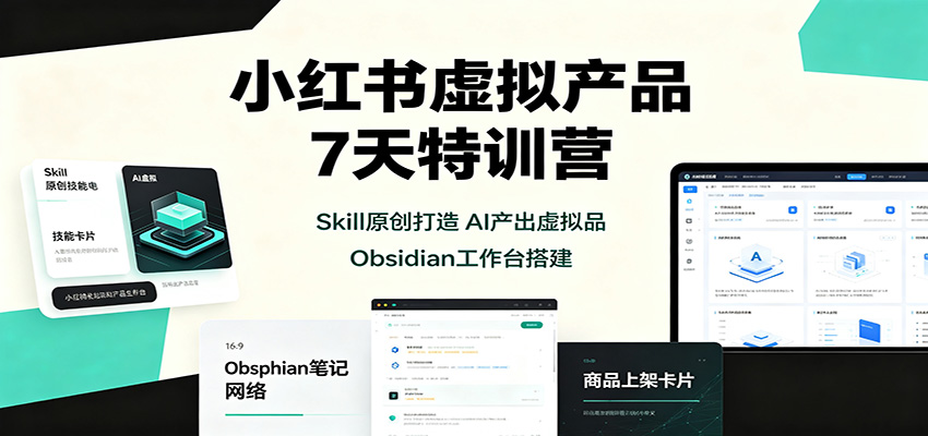 小红书虚拟产品7天特训营:Skill原创打造,AI产出虚拟品,Obsidian工作台搭建-副业网