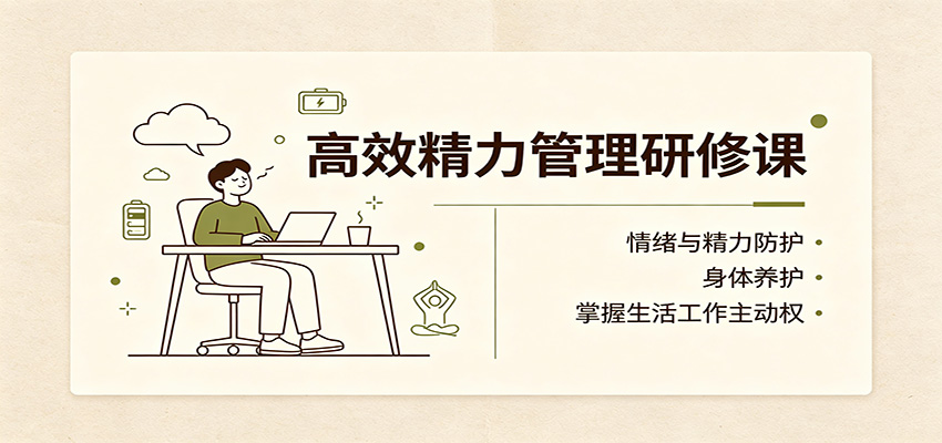 高效精力管理研修课：情绪与精力防护，身体养护，掌握生活工作主动权-副业网